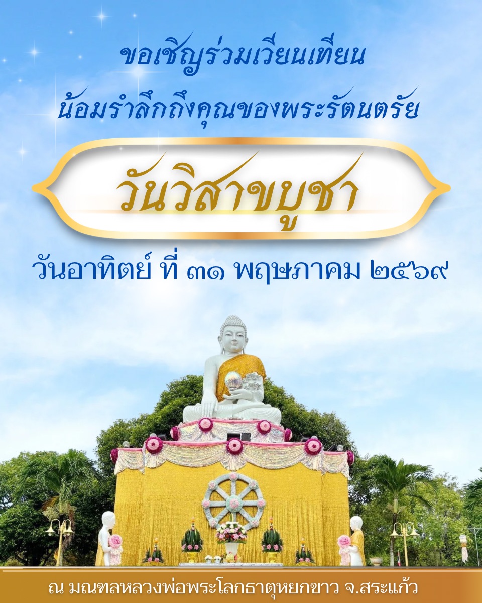 ขอเชิญร่วมพิธีเวียนเทียน น้อมรำลึกถึงคุณของพระรัตนตรัย วันวิสาขาบูชา วันอาทิตย์ ที่ ๓๑ พฤษภาคม ๒๕๖๙ ณ มณฑลหลวงพ่อพระโลกธาตุหยกขาว ตำบลหนองบอน อำเภอเมืองสระแก้ว จังหวัดสระแก้ว